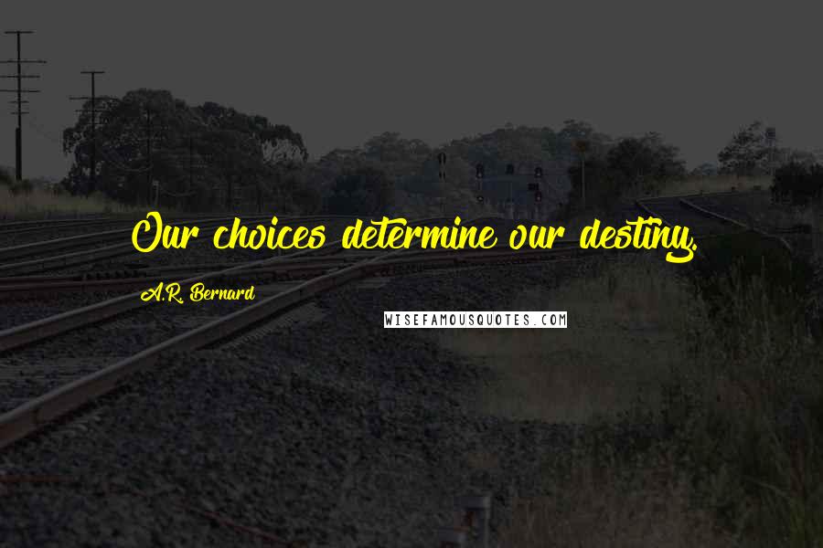 A.R. Bernard Quotes: Our choices determine our destiny.