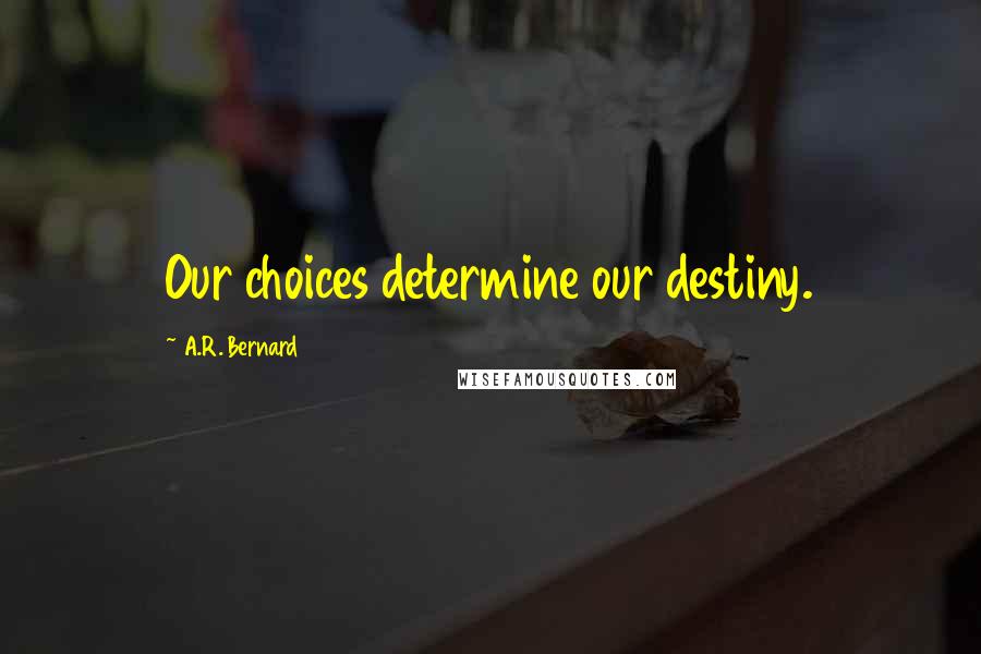A.R. Bernard Quotes: Our choices determine our destiny.