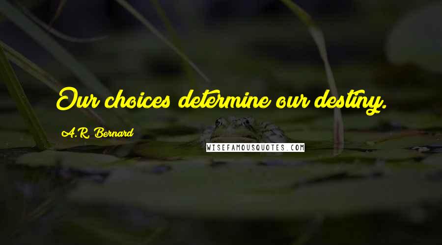 A.R. Bernard Quotes: Our choices determine our destiny.