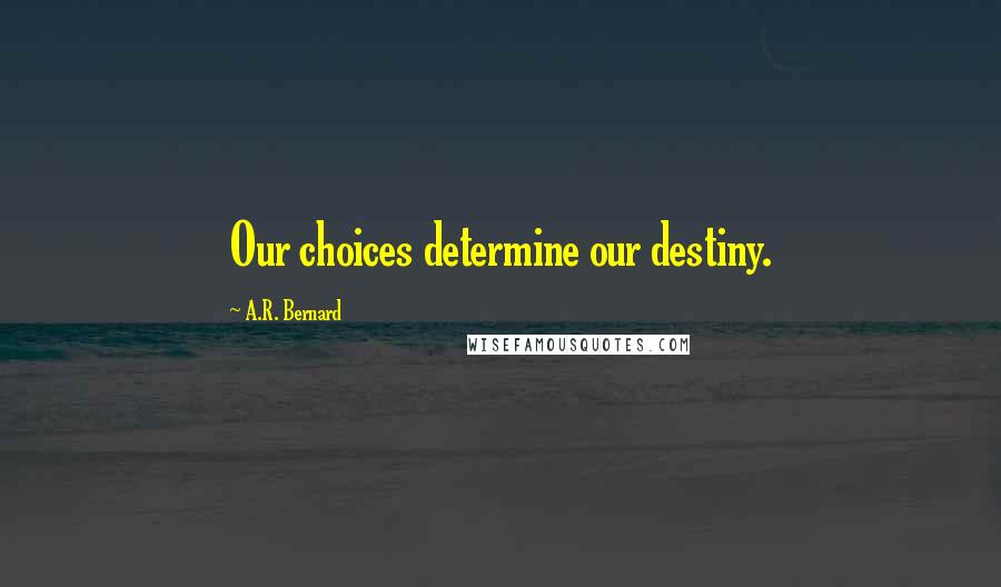 A.R. Bernard Quotes: Our choices determine our destiny.