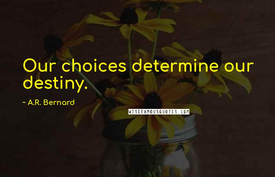 A.R. Bernard Quotes: Our choices determine our destiny.