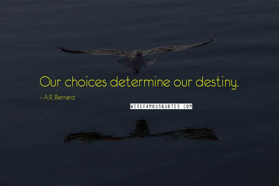A.R. Bernard Quotes: Our choices determine our destiny.