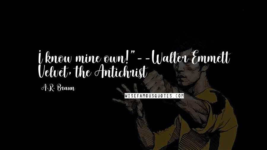 A.R. Braun Quotes: I know mine own!"--Walter Emmett Velvet, the Antichrist