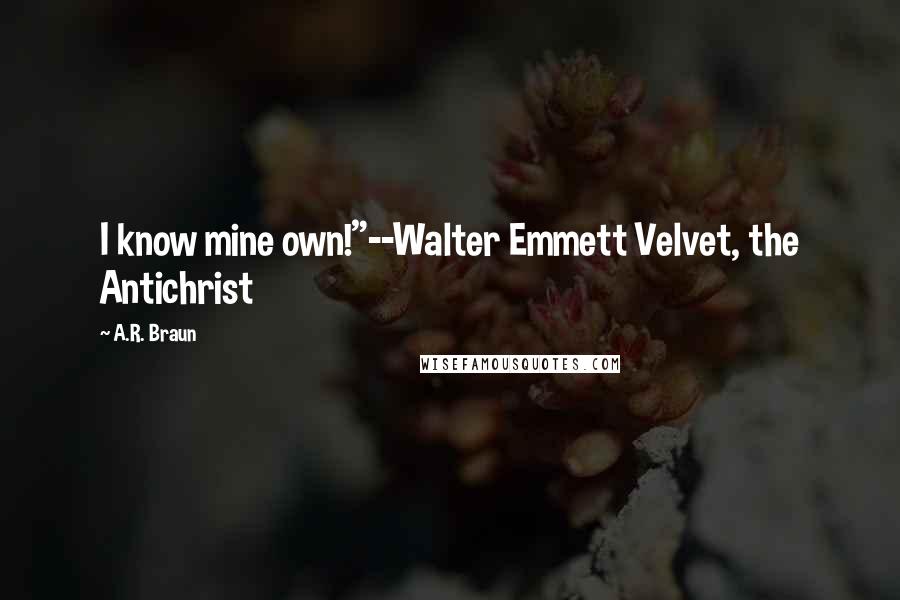 A.R. Braun Quotes: I know mine own!"--Walter Emmett Velvet, the Antichrist