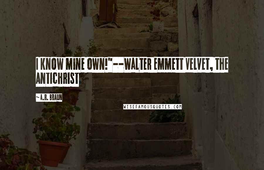 A.R. Braun Quotes: I know mine own!"--Walter Emmett Velvet, the Antichrist