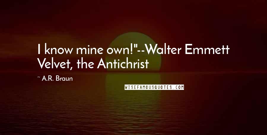 A.R. Braun Quotes: I know mine own!"--Walter Emmett Velvet, the Antichrist