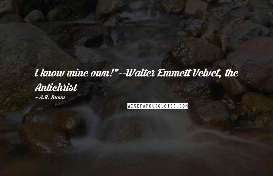 A.R. Braun Quotes: I know mine own!"--Walter Emmett Velvet, the Antichrist