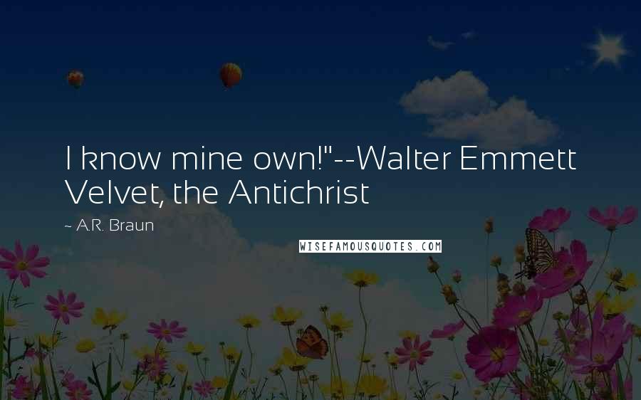 A.R. Braun Quotes: I know mine own!"--Walter Emmett Velvet, the Antichrist