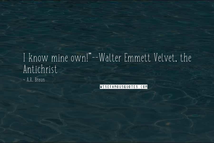 A.R. Braun Quotes: I know mine own!"--Walter Emmett Velvet, the Antichrist
