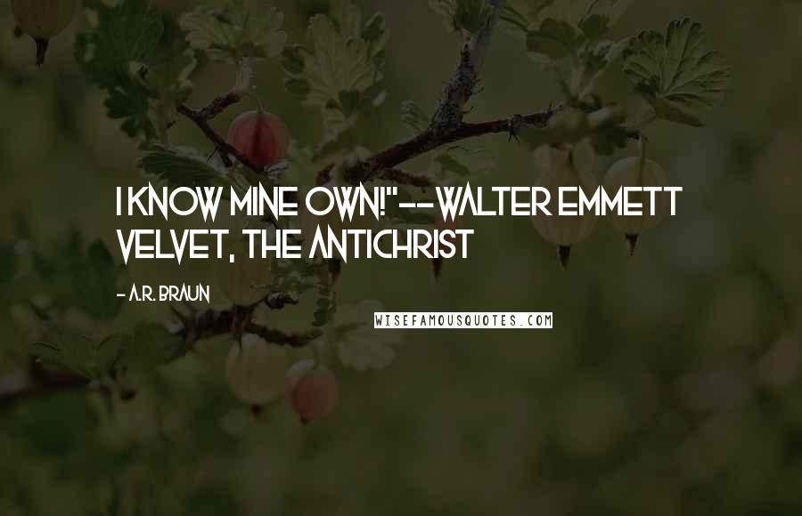 A.R. Braun Quotes: I know mine own!"--Walter Emmett Velvet, the Antichrist