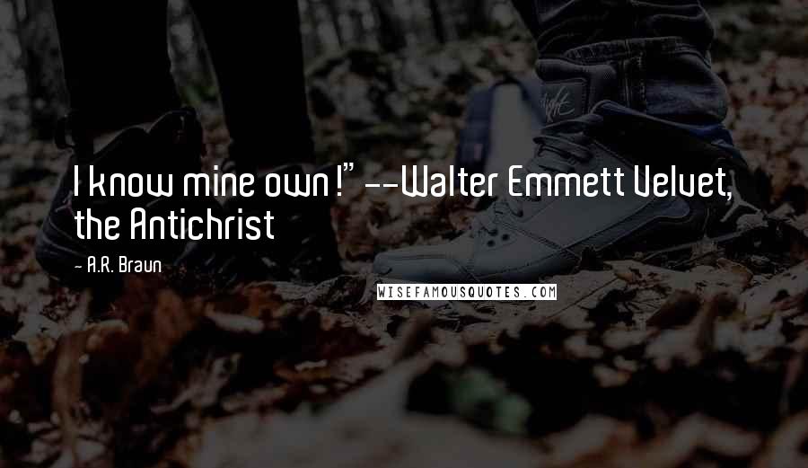 A.R. Braun Quotes: I know mine own!"--Walter Emmett Velvet, the Antichrist