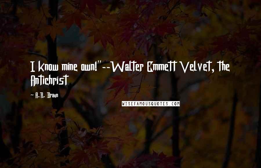 A.R. Braun Quotes: I know mine own!"--Walter Emmett Velvet, the Antichrist