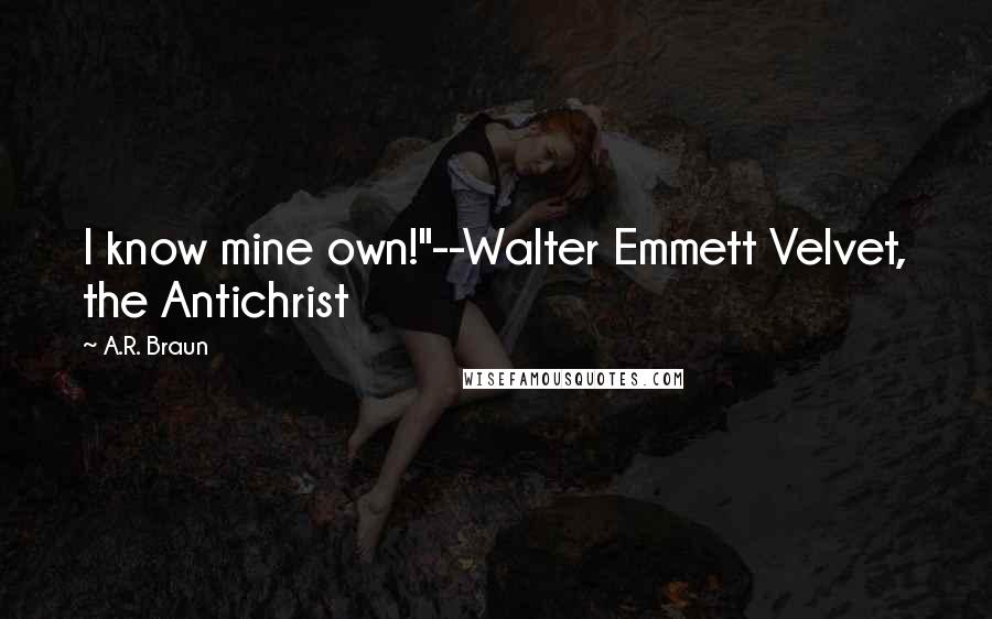 A.R. Braun Quotes: I know mine own!"--Walter Emmett Velvet, the Antichrist
