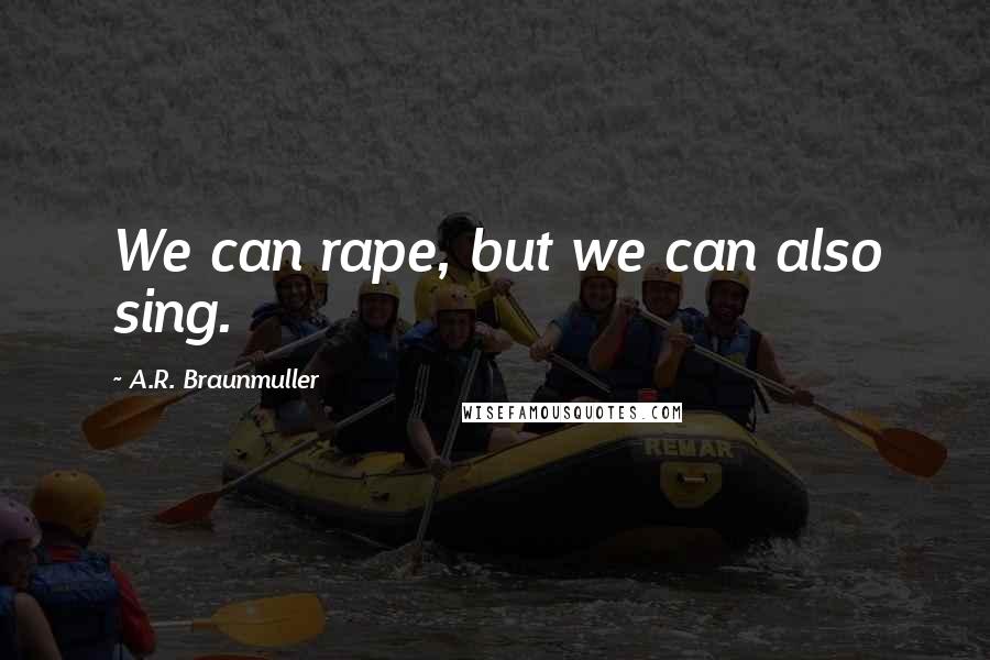 A.R. Braunmuller Quotes: We can rape, but we can also sing.