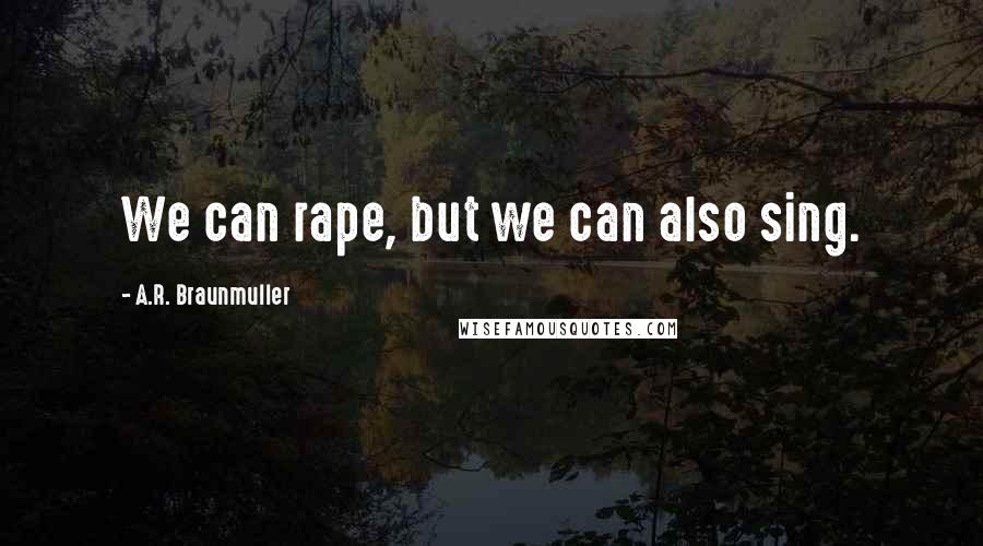 A.R. Braunmuller Quotes: We can rape, but we can also sing.