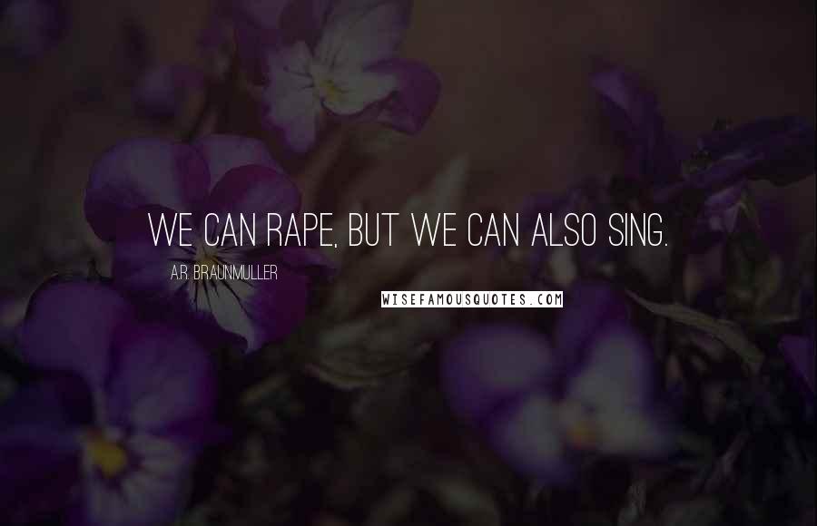 A.R. Braunmuller Quotes: We can rape, but we can also sing.