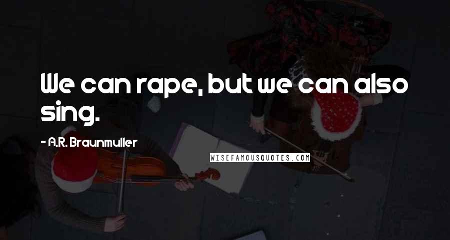 A.R. Braunmuller Quotes: We can rape, but we can also sing.