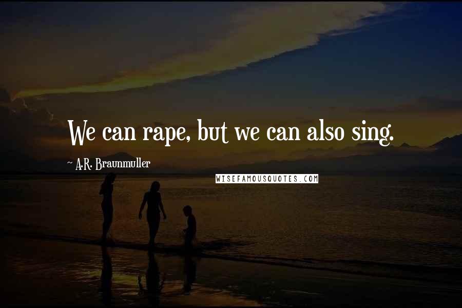 A.R. Braunmuller Quotes: We can rape, but we can also sing.