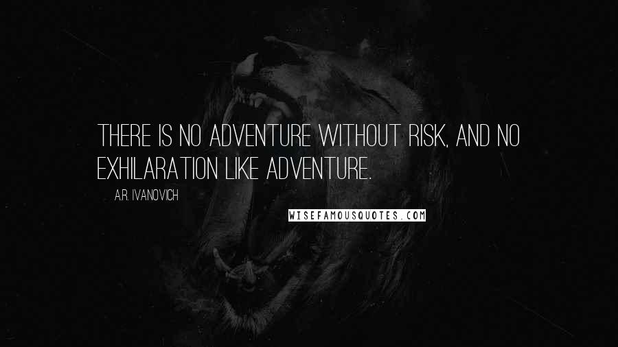 A.R. Ivanovich Quotes: There is no adventure without risk, and no exhilaration like adventure.