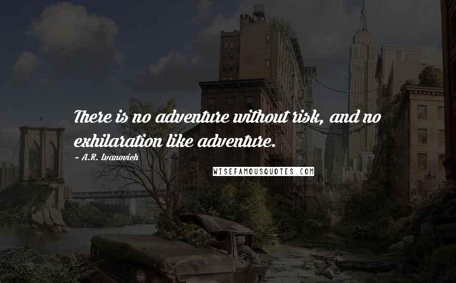 A.R. Ivanovich Quotes: There is no adventure without risk, and no exhilaration like adventure.