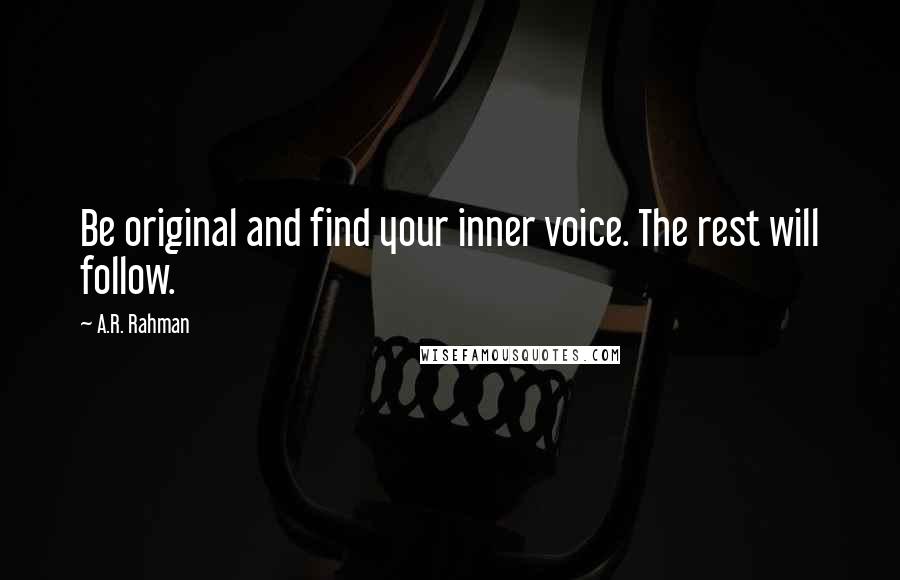 A.R. Rahman Quotes: Be original and find your inner voice. The rest will follow.