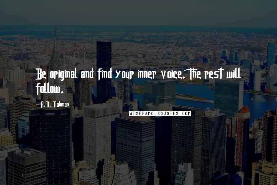 A.R. Rahman Quotes: Be original and find your inner voice. The rest will follow.