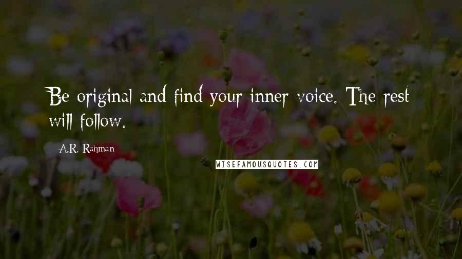 A.R. Rahman Quotes: Be original and find your inner voice. The rest will follow.