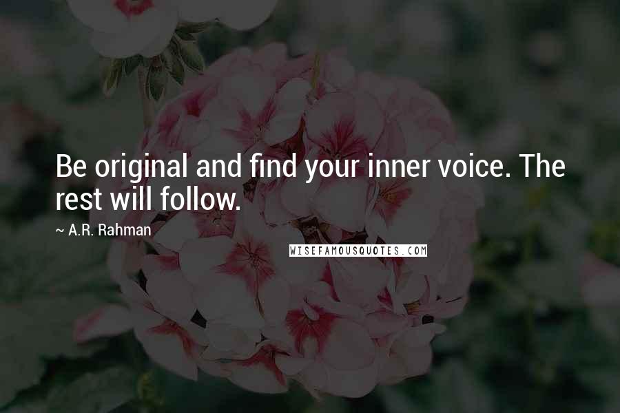 A.R. Rahman Quotes: Be original and find your inner voice. The rest will follow.