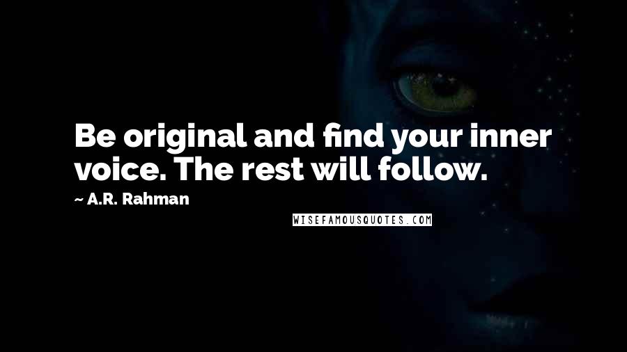 A.R. Rahman Quotes: Be original and find your inner voice. The rest will follow.