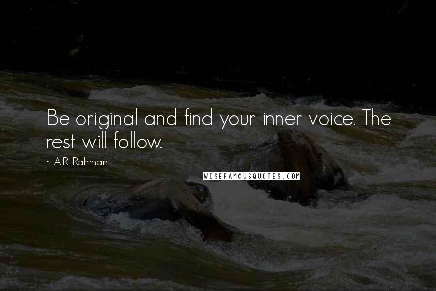 A.R. Rahman Quotes: Be original and find your inner voice. The rest will follow.