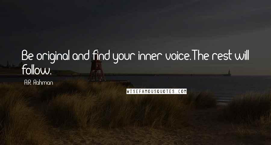 A.R. Rahman Quotes: Be original and find your inner voice. The rest will follow.