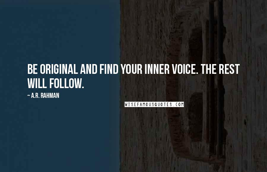 A.R. Rahman Quotes: Be original and find your inner voice. The rest will follow.
