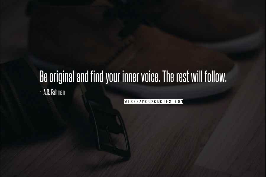 A.R. Rahman Quotes: Be original and find your inner voice. The rest will follow.