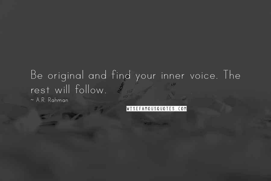 A.R. Rahman Quotes: Be original and find your inner voice. The rest will follow.