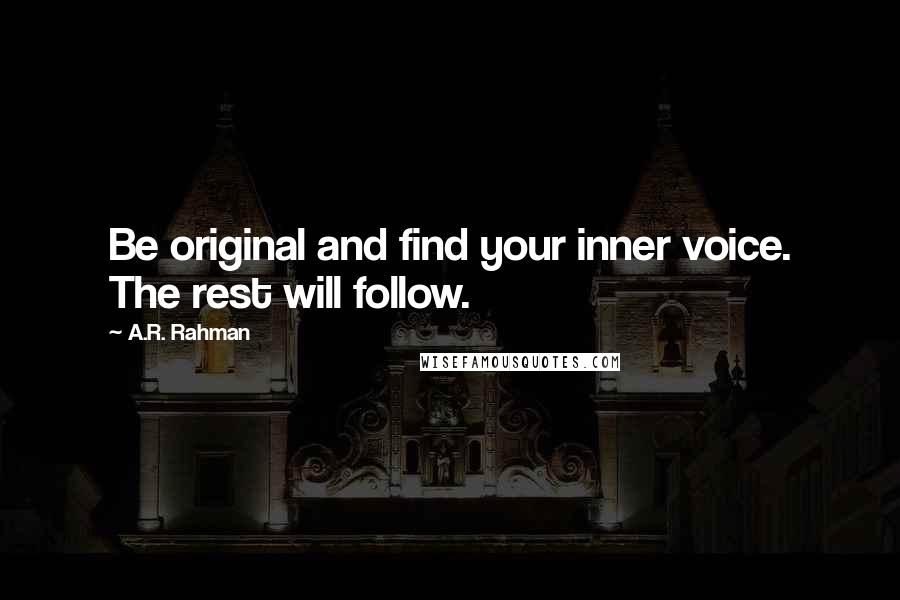 A.R. Rahman Quotes: Be original and find your inner voice. The rest will follow.