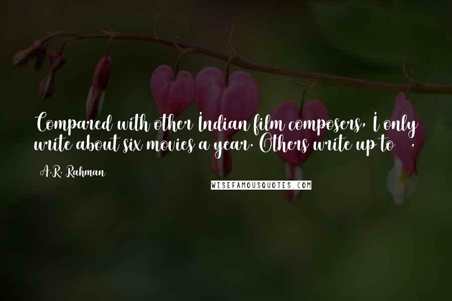 A.R. Rahman Quotes: Compared with other Indian film composers, I only write about six movies a year. Others write up to 60.