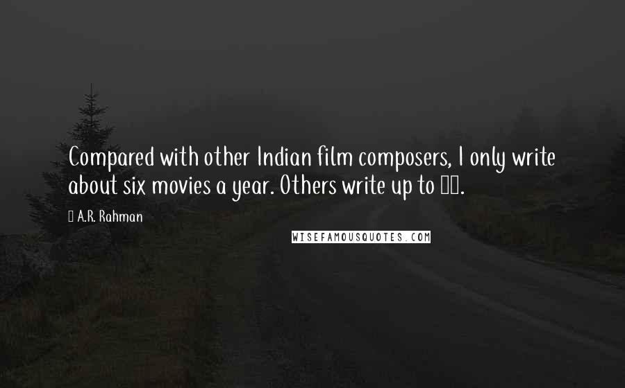 A.R. Rahman Quotes: Compared with other Indian film composers, I only write about six movies a year. Others write up to 60.