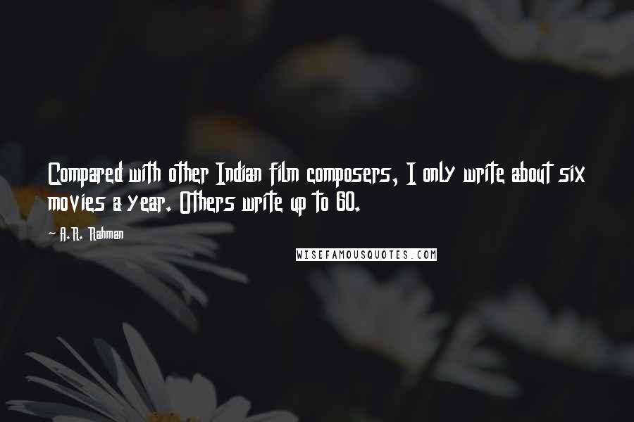 A.R. Rahman Quotes: Compared with other Indian film composers, I only write about six movies a year. Others write up to 60.