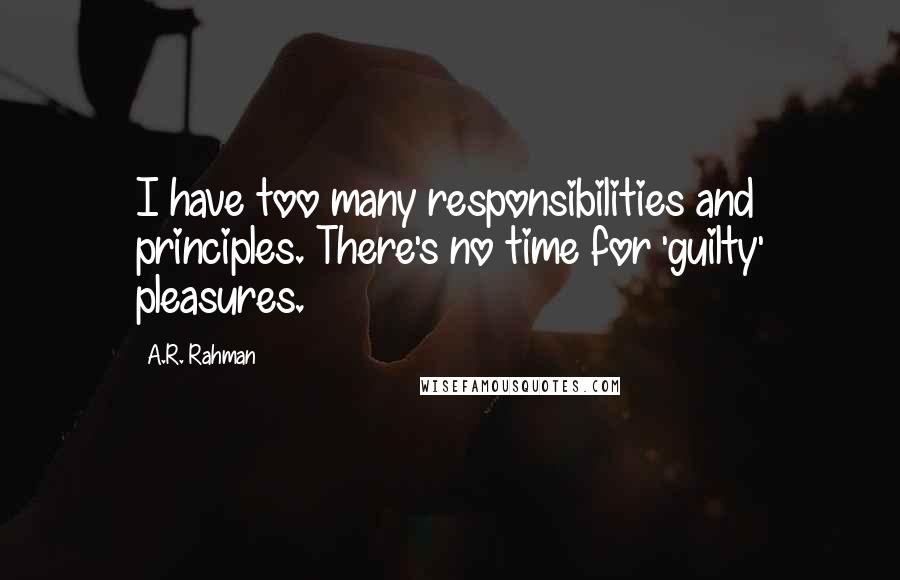 A.R. Rahman Quotes: I have too many responsibilities and principles. There's no time for 'guilty' pleasures.