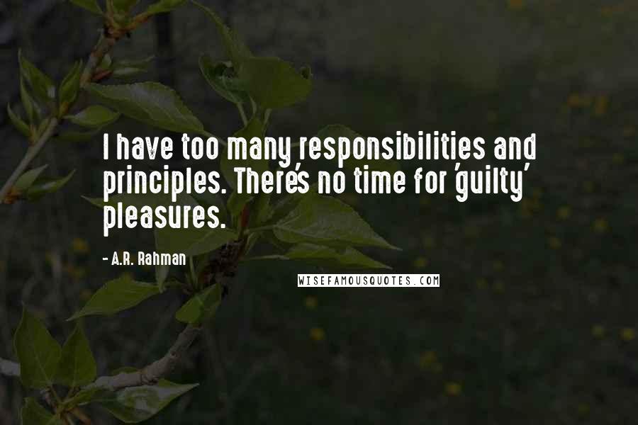 A.R. Rahman Quotes: I have too many responsibilities and principles. There's no time for 'guilty' pleasures.