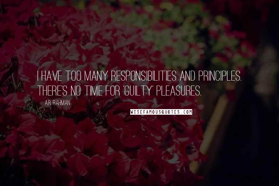 A.R. Rahman Quotes: I have too many responsibilities and principles. There's no time for 'guilty' pleasures.