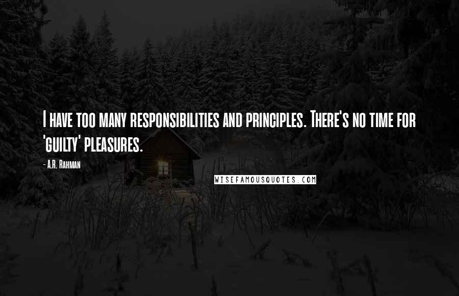 A.R. Rahman Quotes: I have too many responsibilities and principles. There's no time for 'guilty' pleasures.