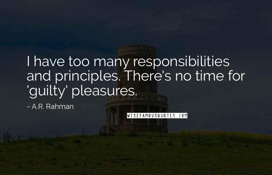 A.R. Rahman Quotes: I have too many responsibilities and principles. There's no time for 'guilty' pleasures.