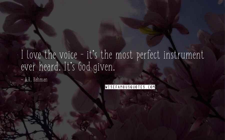 A.R. Rahman Quotes: I love the voice - it's the most perfect instrument ever heard. It's God given.