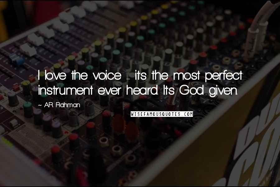 A.R. Rahman Quotes: I love the voice - it's the most perfect instrument ever heard. It's God given.