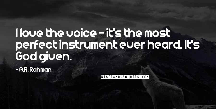 A.R. Rahman Quotes: I love the voice - it's the most perfect instrument ever heard. It's God given.