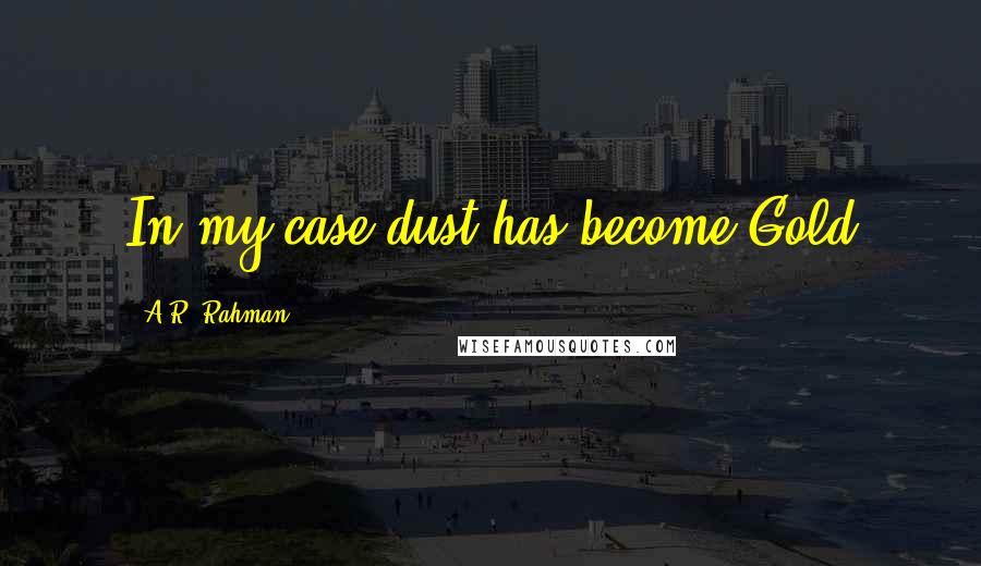 A.R. Rahman Quotes: In my case dust has become Gold