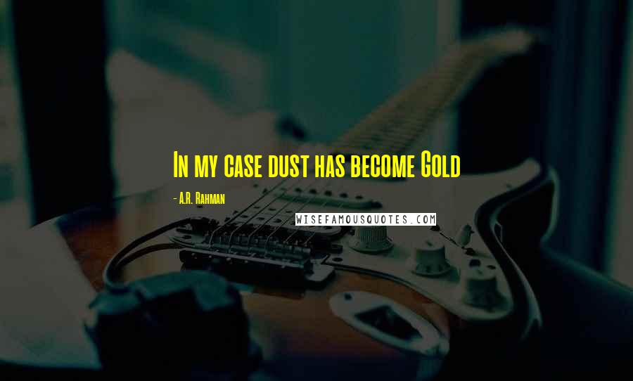 A.R. Rahman Quotes: In my case dust has become Gold