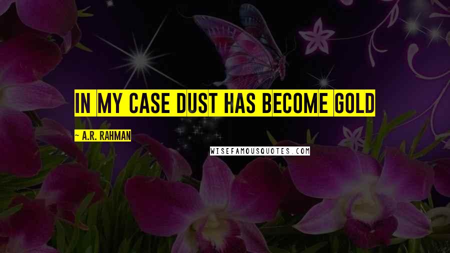 A.R. Rahman Quotes: In my case dust has become Gold