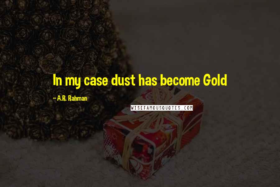 A.R. Rahman Quotes: In my case dust has become Gold